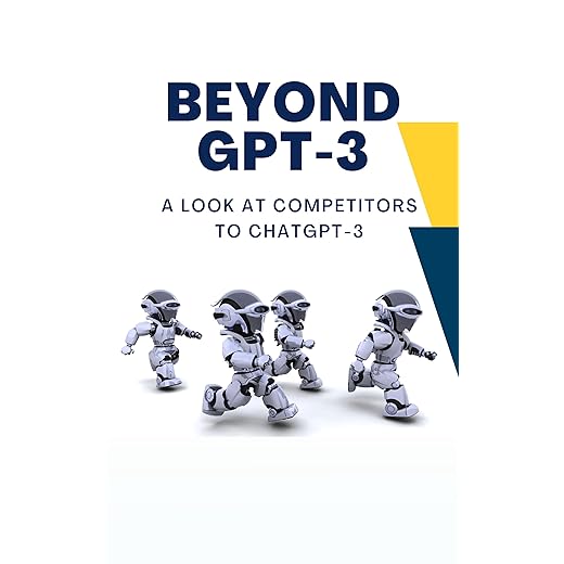 Beyond GPT-3: A Look at Competitors to ChatGPT-3 (Artificial Intelligence Book 4)
