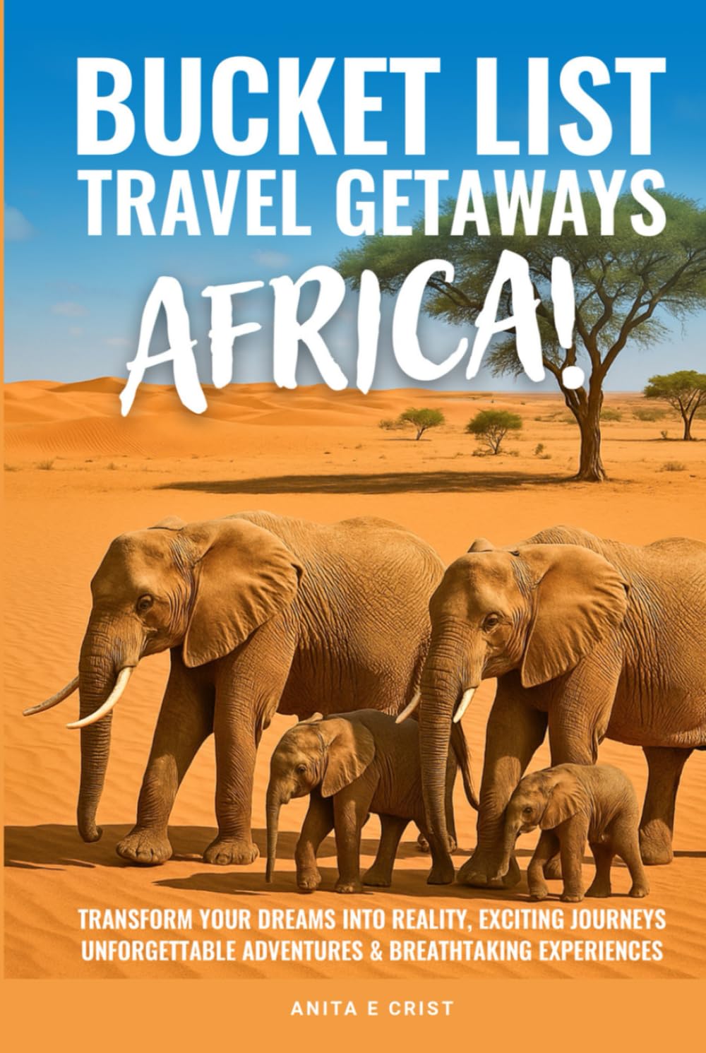 BUCKET LIST TRAVEL GETAWAYS AFRICA!: Transform Your Dreams into Reality With Unforgettable Adventures, Exciting Journeys, and Breathtaking Experiences (The Bucket List Travel Getaways Series)
