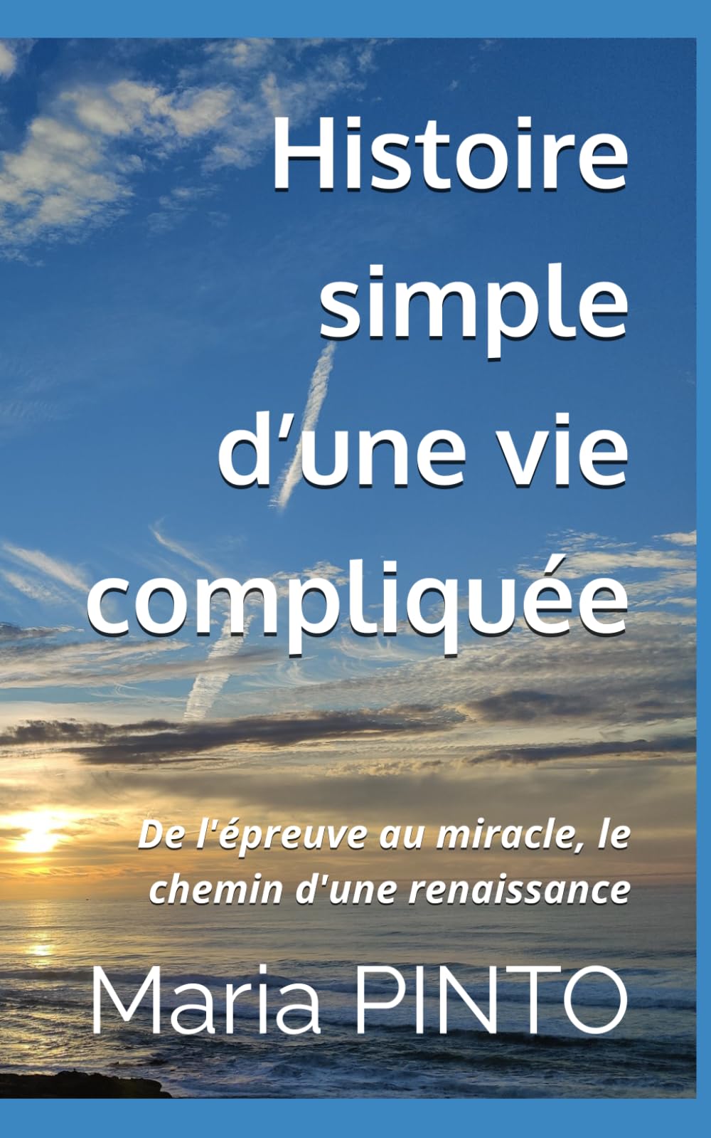 Histoire simple d’une vie compliquée: De l'épreuve au miracle, le chemin d'une renaissance