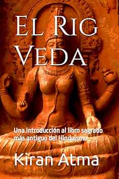El Rig Veda: Una introducción al libro sagrado más antiguo del Hinduismo:  11 (Desentraando el Panten Hind Tu Gua Esencial de Dioses, Diosas, Mitos,  Leyendas, Textos Vdicos y) : Atma, Kiran, Ponnappan,