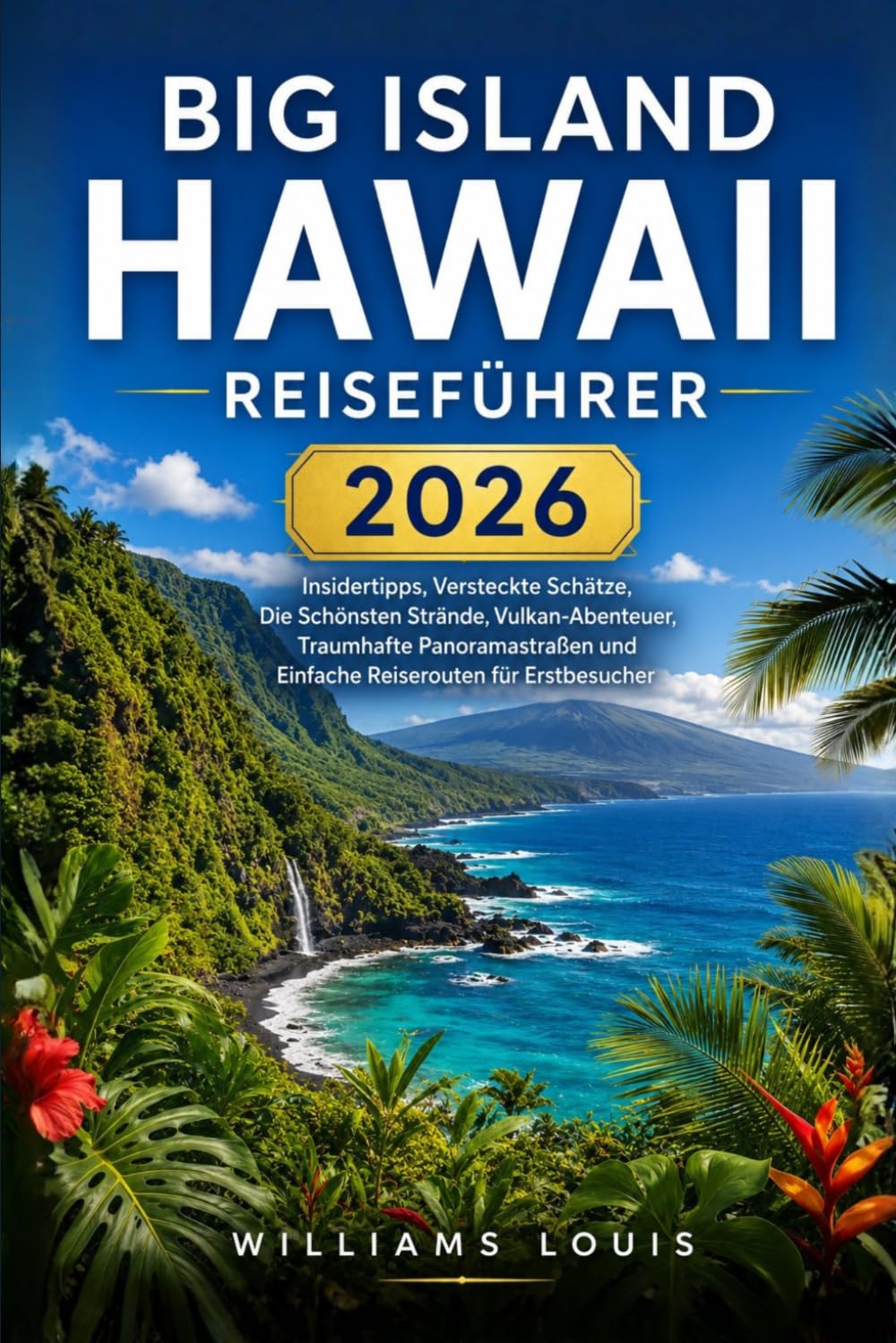 Big Island Hawaii Reiseführer 2026: Lokale Tipps, versteckte Schätze, landschaftlich reizvolle Fahrten, Vulkanabenteuer und einfache Reiserouten für Erstbesucher