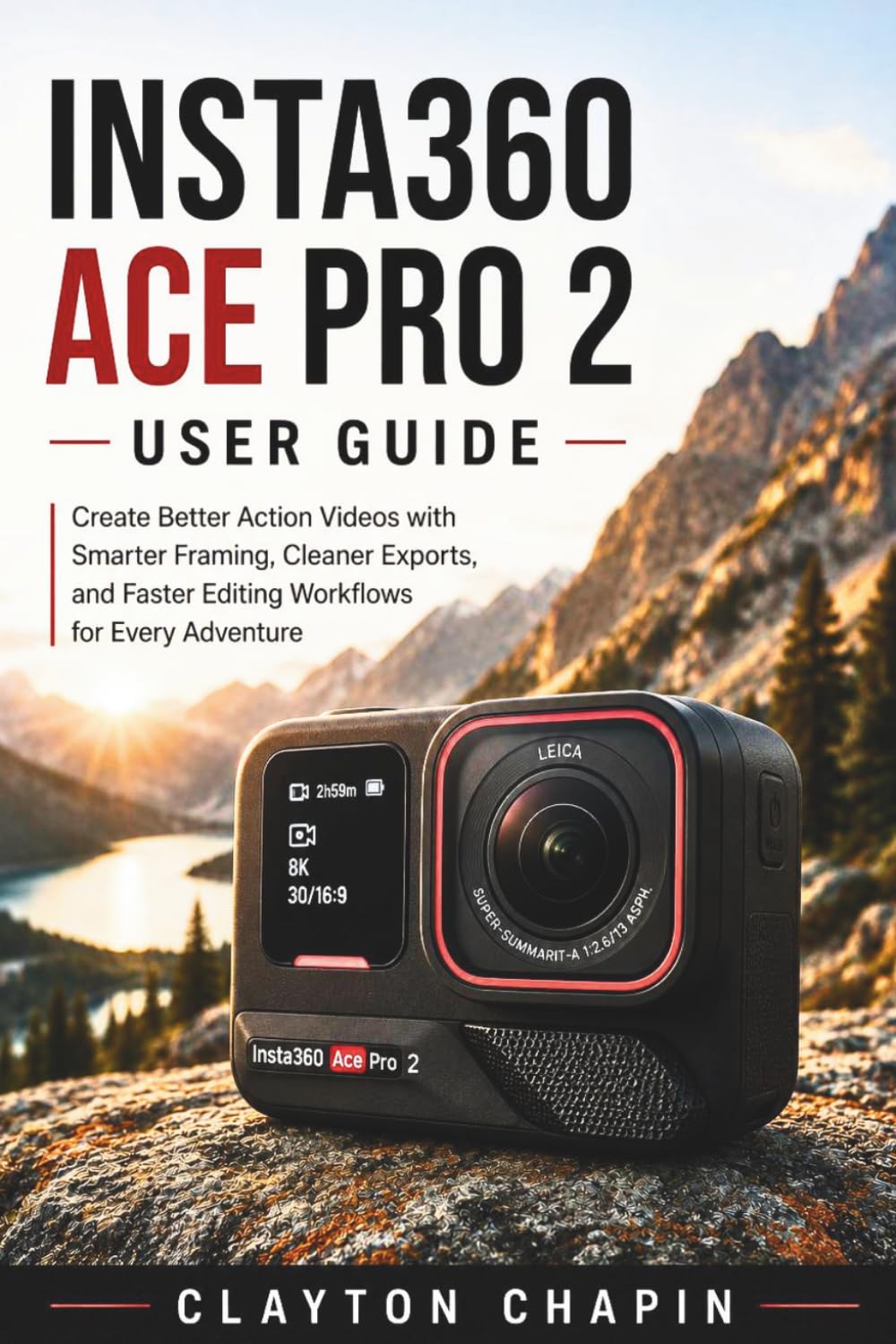 INSTA360 ACE PRO 2 USER GUIDE: Create Better Action Videos with Smarter Framing, Cleaner Exports, and Faster Editing Workflows for Every Adventure