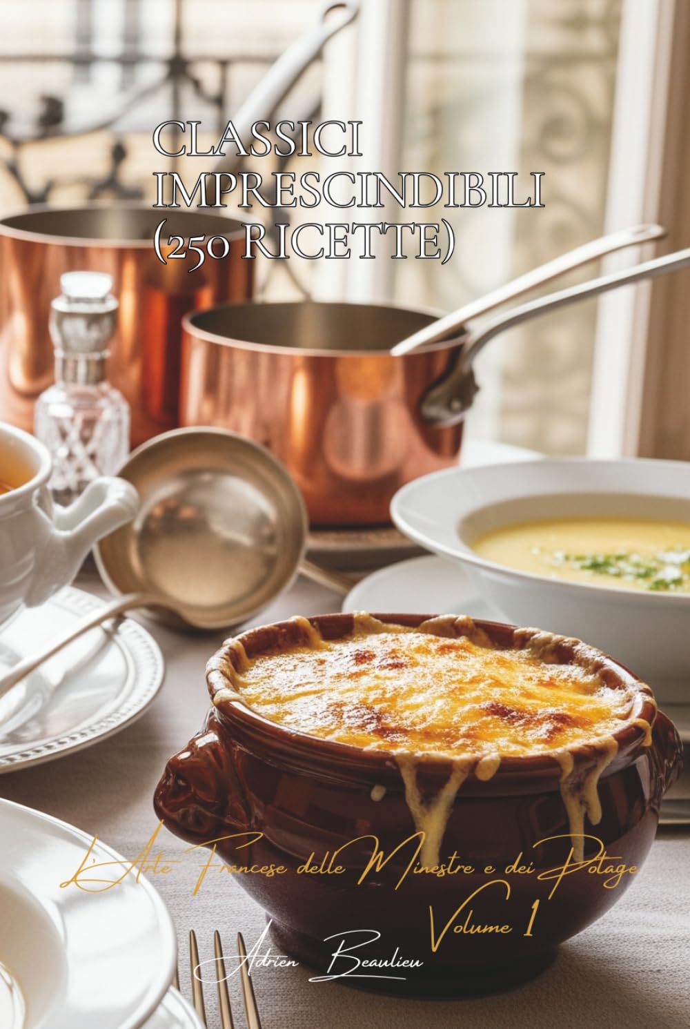 Classici Imprescindibili (250 ricette): L’Arte Francese delle Minestre e dei Potage Volume Uno