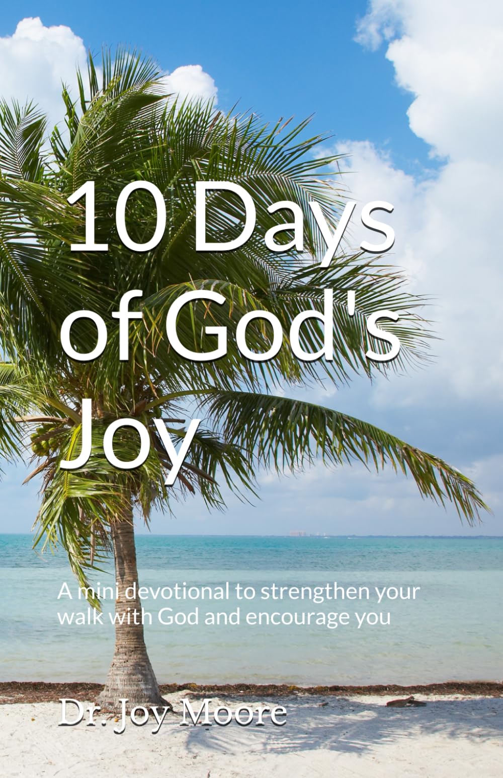 10 Days of God's Joy: A mini devotional to strengthen your walk with God and encourage you (10 Day Devotionals)