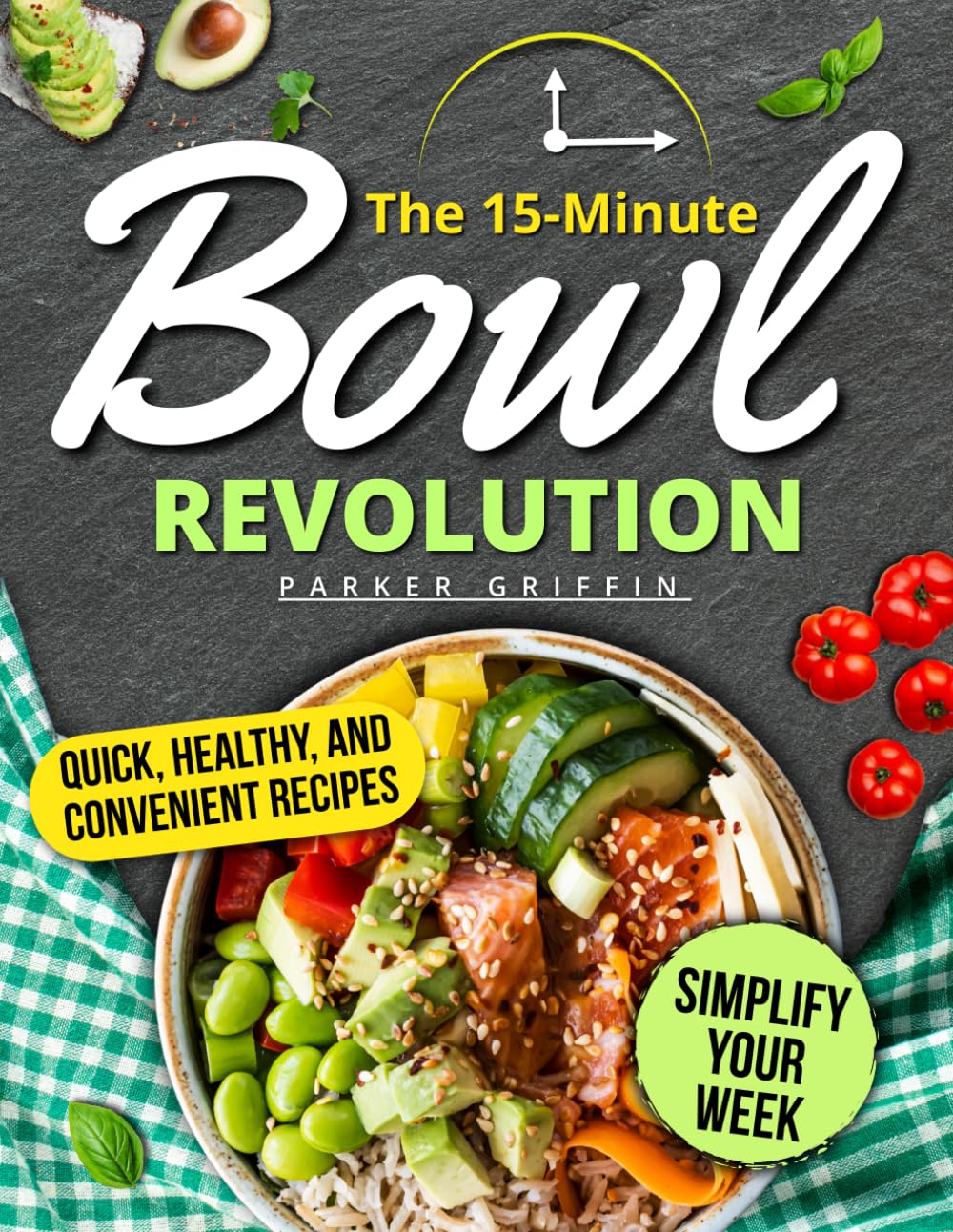 The 15-Minute Bowl Revolution: Quick, Healthy & Budget-Smart Recipes to Simplify Your Week, Save Time, Cut Waste, Enjoy Warm, Fresh, Flavor-Packed Bowls for Busy People Who Want Stress-Free Meals