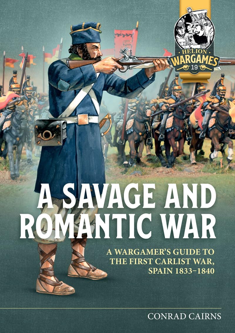 A Savage and Romantic War: A Wargamer’s Guide to the First Carlist War, Spain, 1833-1840 (Helion Wargames Book 19)