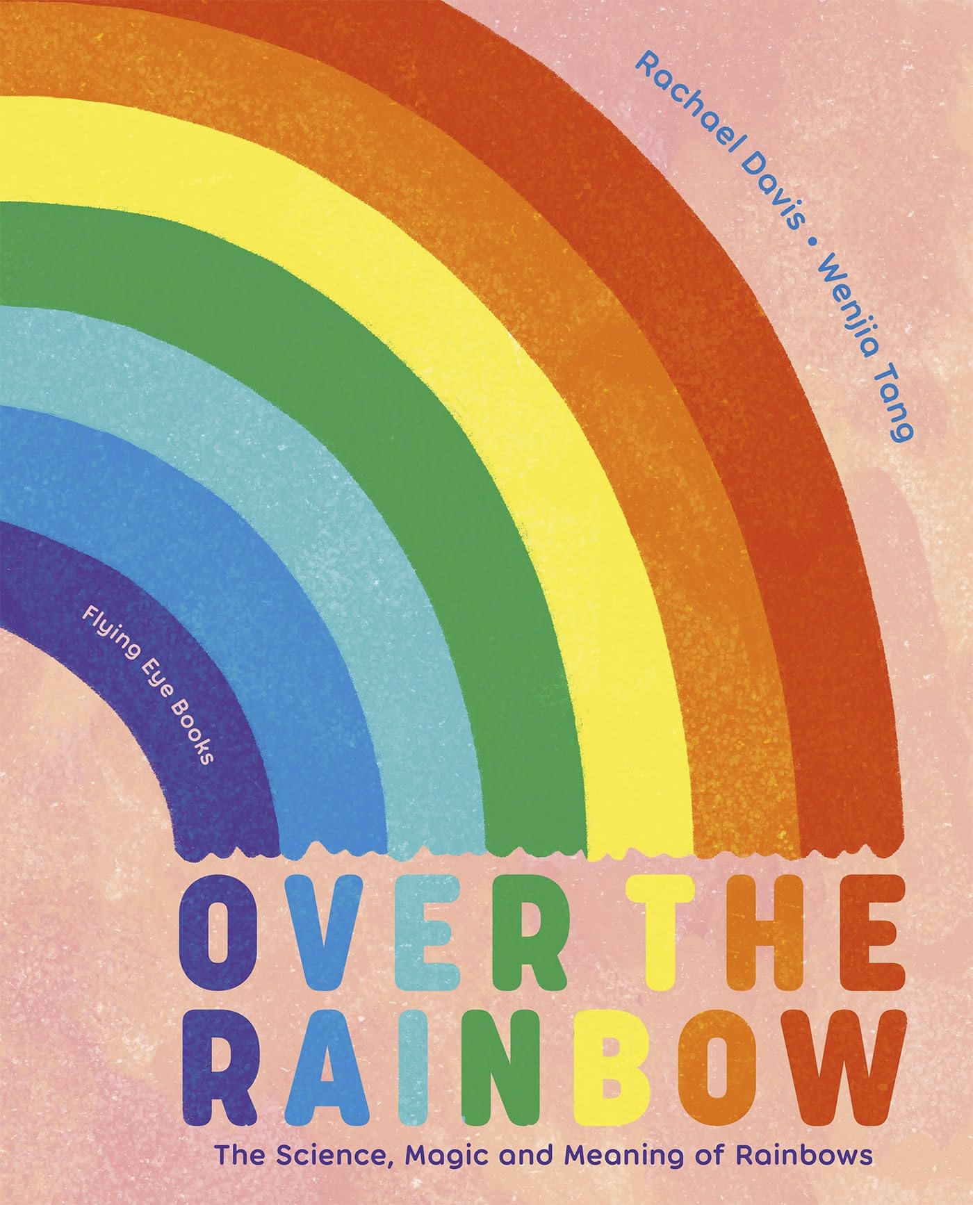Over the Rainbow : The science, magic and meaning of rainbows