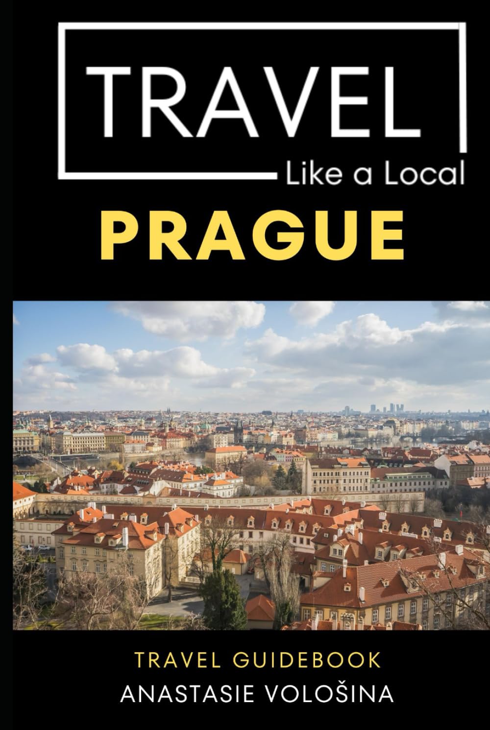 Travel Like a Local Prague: 50 Travel Tips to Unlock Prague’s Authentic Side (Travel Like a Local Travel Guides: Insider Tips, Hidden Gems, and Local Experiences Around the World)