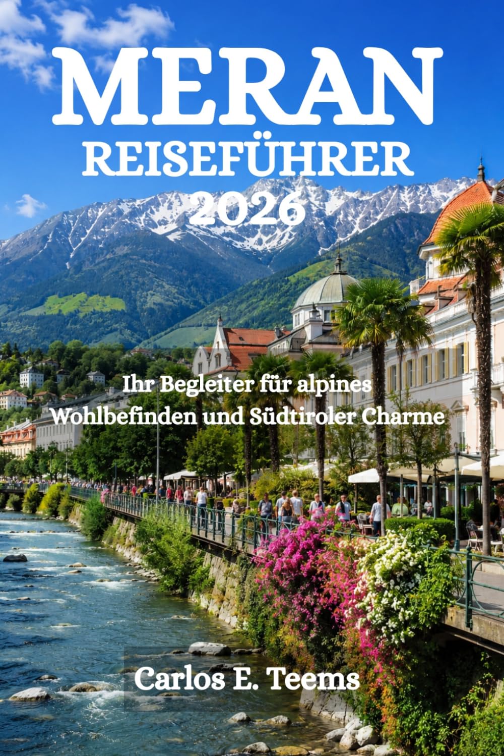 MERAN REISEFÜHRER 2026: Ihr Begleiter für alpines Wohlbefinden und Südtiroler Charme