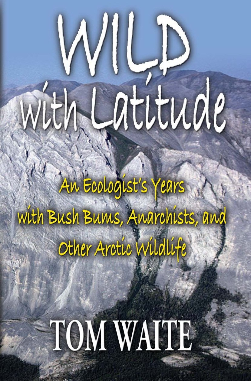 WILD with Latitude: An Ecologist's Years with Bush Bums, Anarchists, and Other Arctic Wildlife