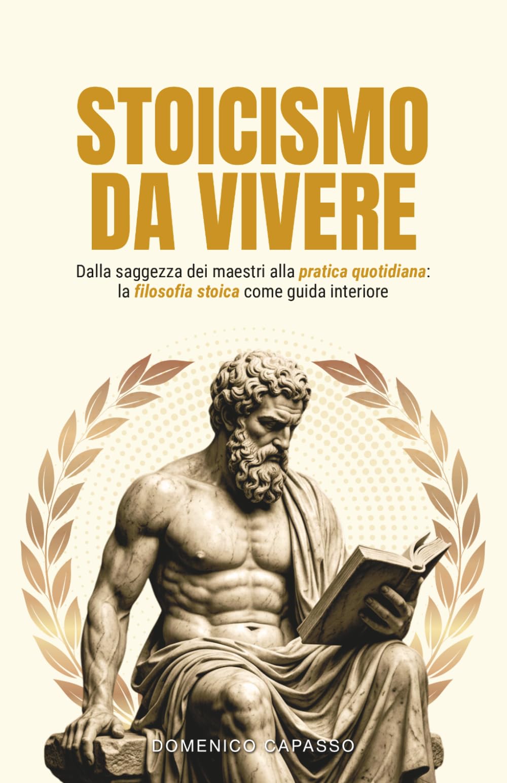 Stoicismo da Vivere: Dalla saggezza dei maestri alla pratica quotidiana: la filosofia stoica come guida interiore