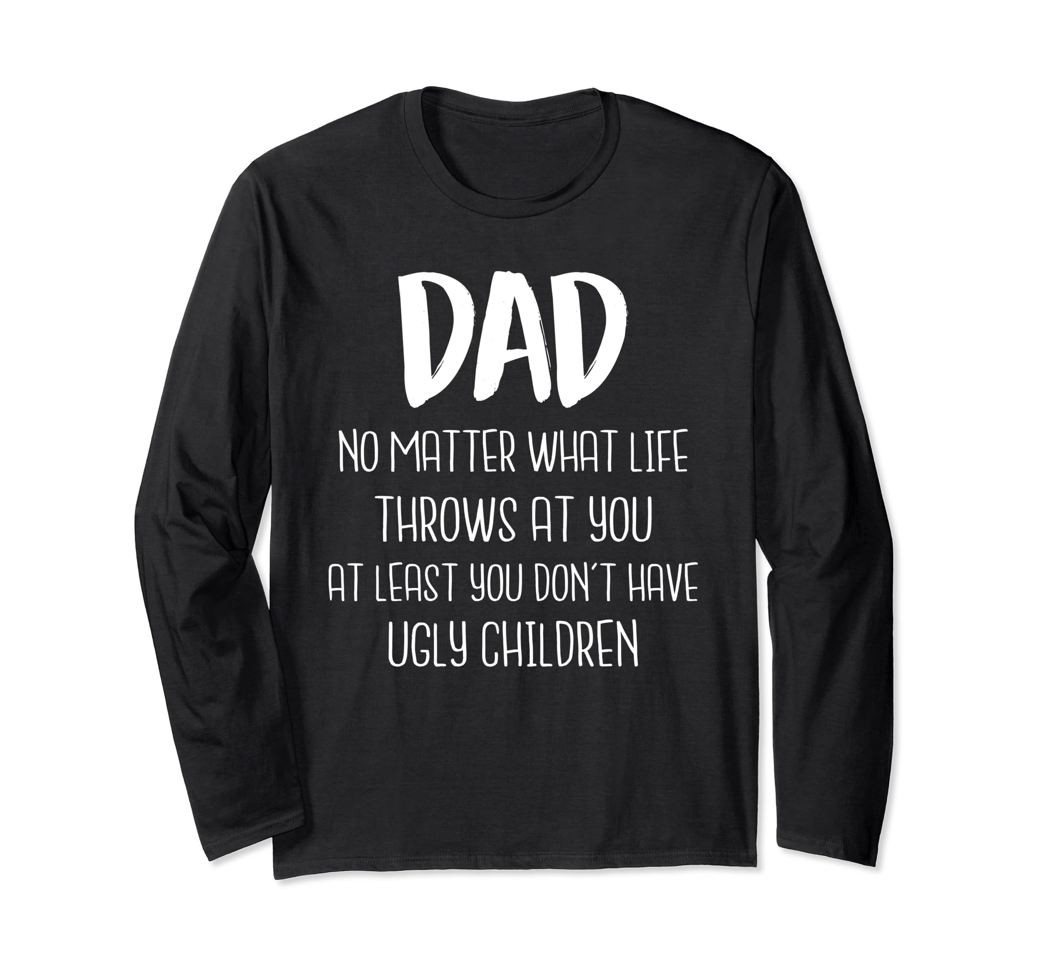 Dad At Least You Don't Have Ugly Children Fathers Day Gift Long Sleeve T-Shirt