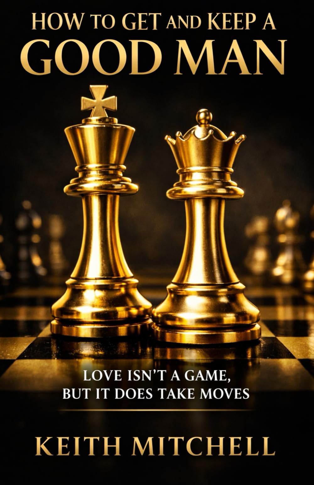 HOW TO GET AND KEEP A GOOD MAN: Love isn't a game but it does take moves