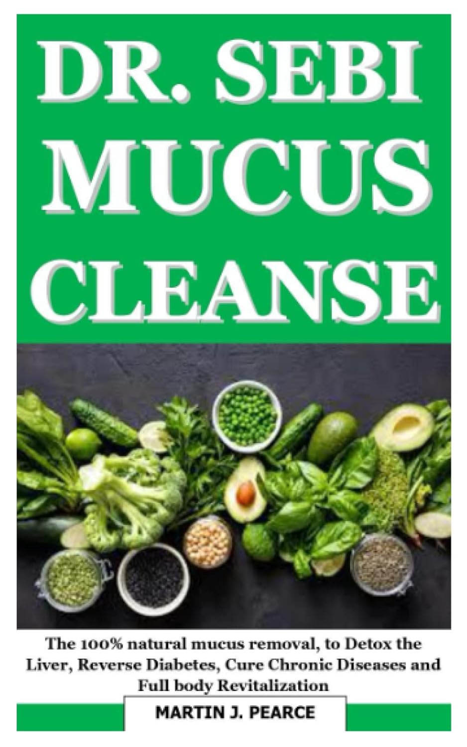 DR SEBI MUCU CLEANSE: The 100% natural mucus removal, to Detox the Liver, Reverse Diabetes, cure chronic diseases and full body revitalization