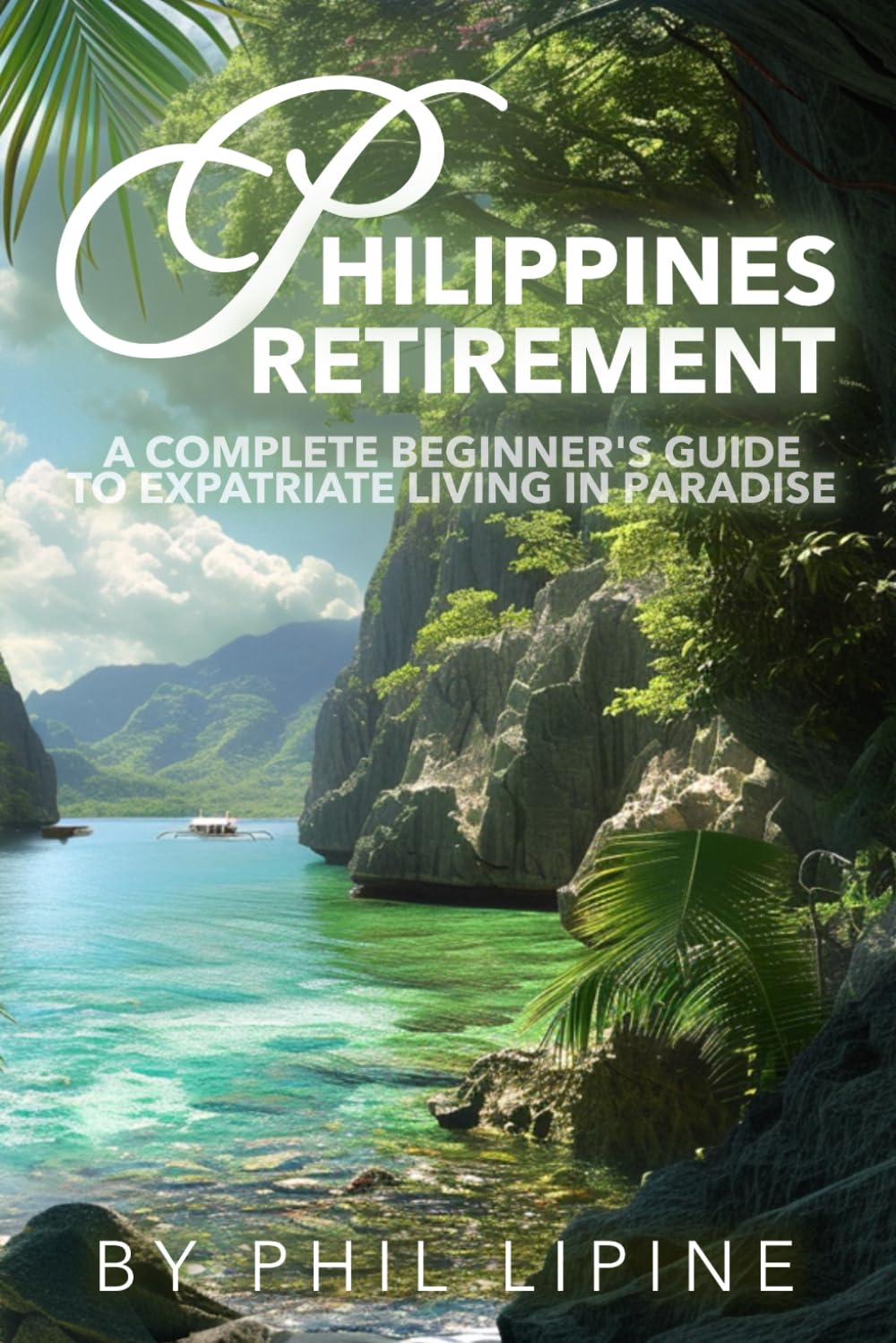 Philippines Retirement: A Complete Beginner's Guide to Expatriate Living in Paradise: Visa, Moving, Legal, Home Building, Property, Estate, and Financial Aspects of Retiring in the Philippine Islands