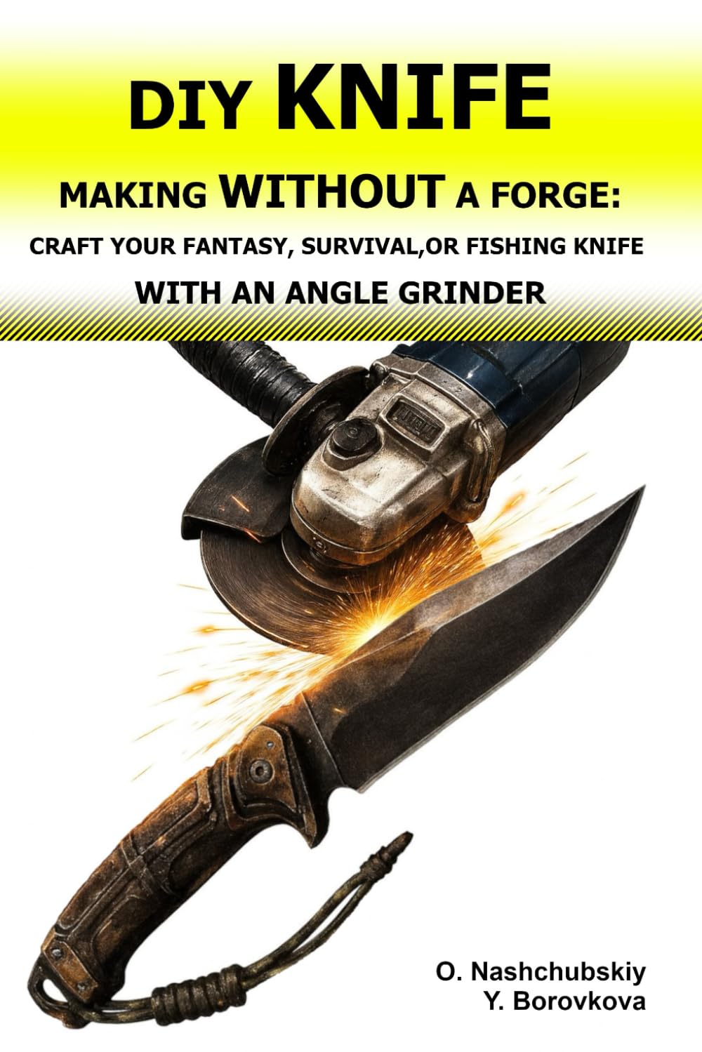 DIY Knife Making Without a Forge: Craft Your Fantasy, Survival, or Fishing Knife with an Angle Grinder.: The Beginner's Guide to Transforming Old ... and Techniques. ([EN] Real Survival Manual)