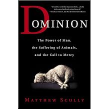 Dominion The Power of Man, the Suffering of Animals, and the Call to Mercy by Matthew Scully 2002-10-15