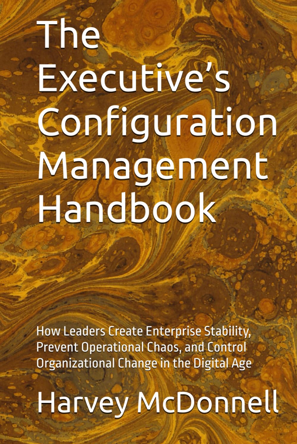 The Executive’s Configuration Management Handbook: How Leaders Create Enterprise Stability, Prevent Operational Chaos, and Control Organizational ... Governance Leadership Series — Book 1)