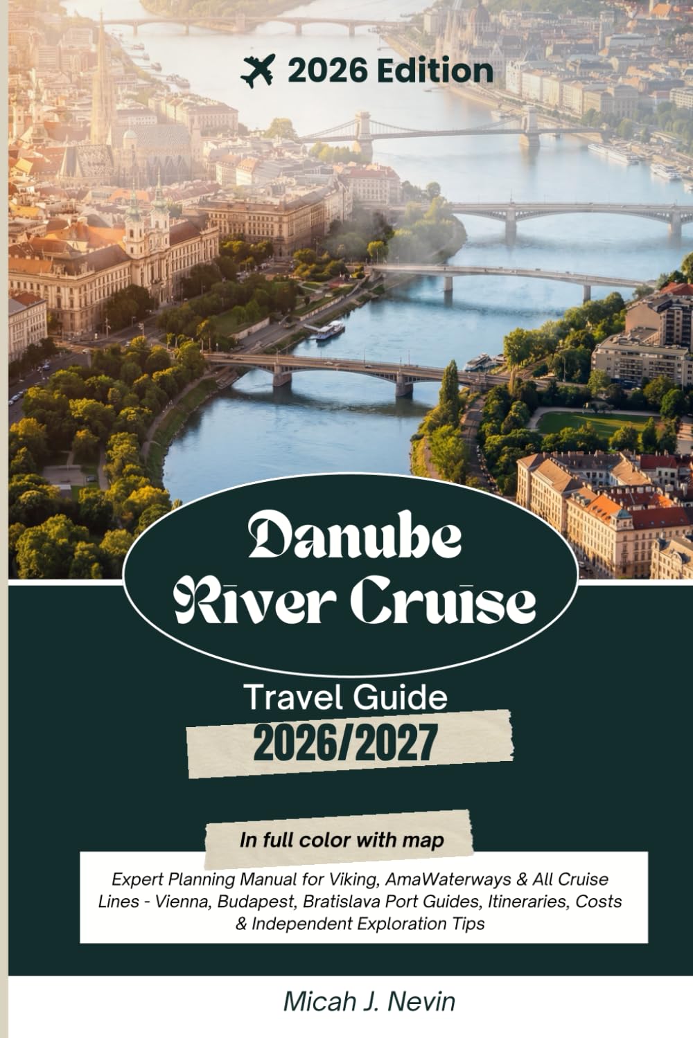 DANUBE RIVER CRUISE TRAVEL GUIDE 2026 - 2027 (Full Color with map): Complete Insider's Guide to Cruising from Germany to Budapest with Port Guides, Cruise Line Comparisons, Tours, Dining & Shore