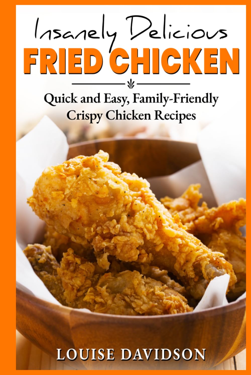 Insanely Delicious Fried Chicken!: Quick and Easy, Family-Friendly Crispy Chicken Recipes (Comfort Food Recipe Books)