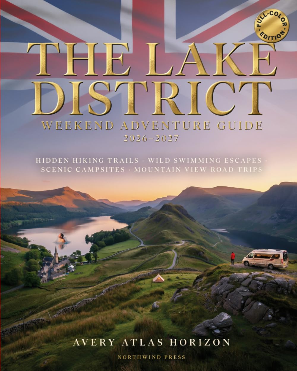 THE LAKE DISTRICT WEEKEND ADVENTURE GUIDE 2026-2027: HIDDEN HIKING TRAILS, WILD SWIMMING ESCAPES, SCENIC CAMPSITES AND MOUNTAIN VIEW ROAD TRIPS