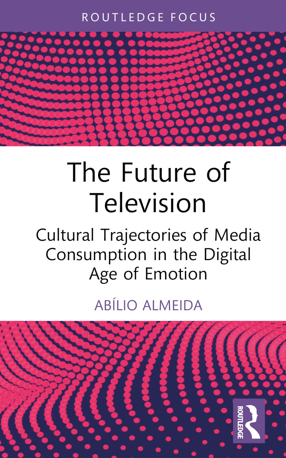 The Future of Television: Cultural Trajectories of Media Consumption in the Digital Age of Emotion (Routledge Advances in Sociology)