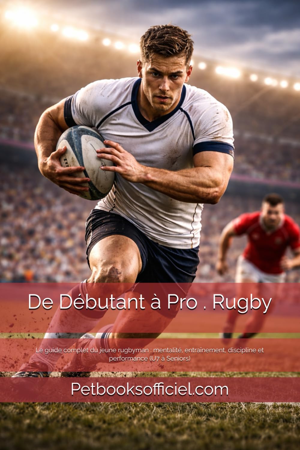 De Débutant à Pro — Rugby: Le guide complet du jeune rugbyman : mentalité, entraînement, discipline et performance (U7 à Seniors) (Du Débutant au Pro – multisports)