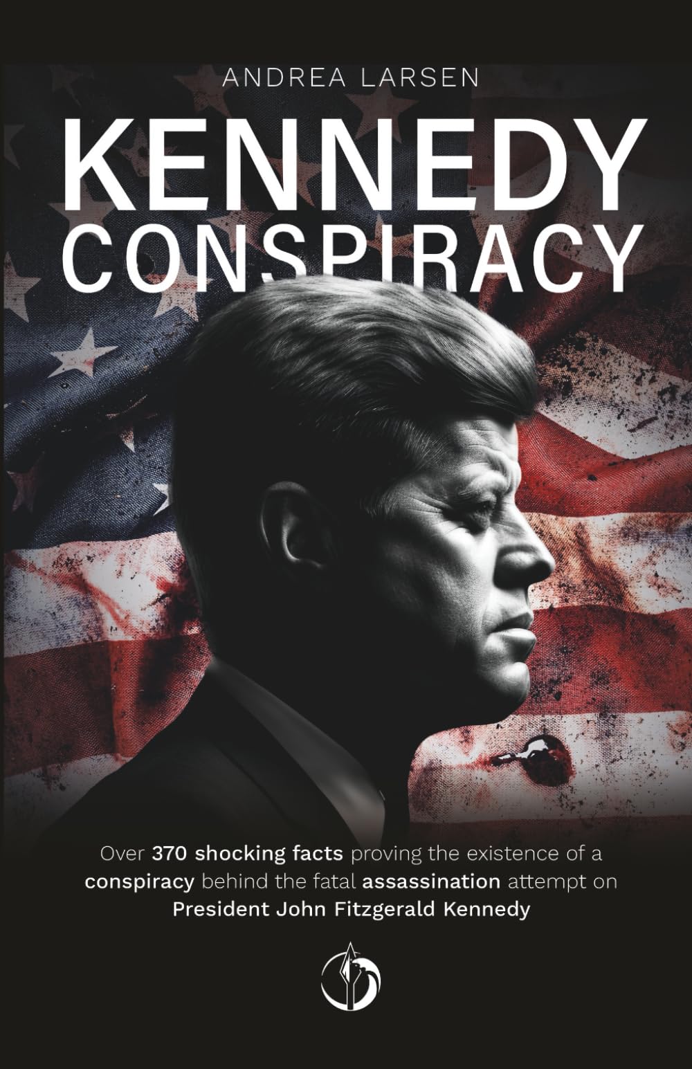 Kennedy Conspiracy: Over 370 shocking facts proving the existence of a conspiracy behind the fatal assassination attempt on President John Fitzgerald Kennedy