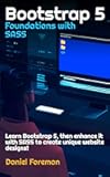 Bootstrap 5 Foundations with SASS: Learn Bootstrap 5, then enhance it with SASS to create unique website designs!