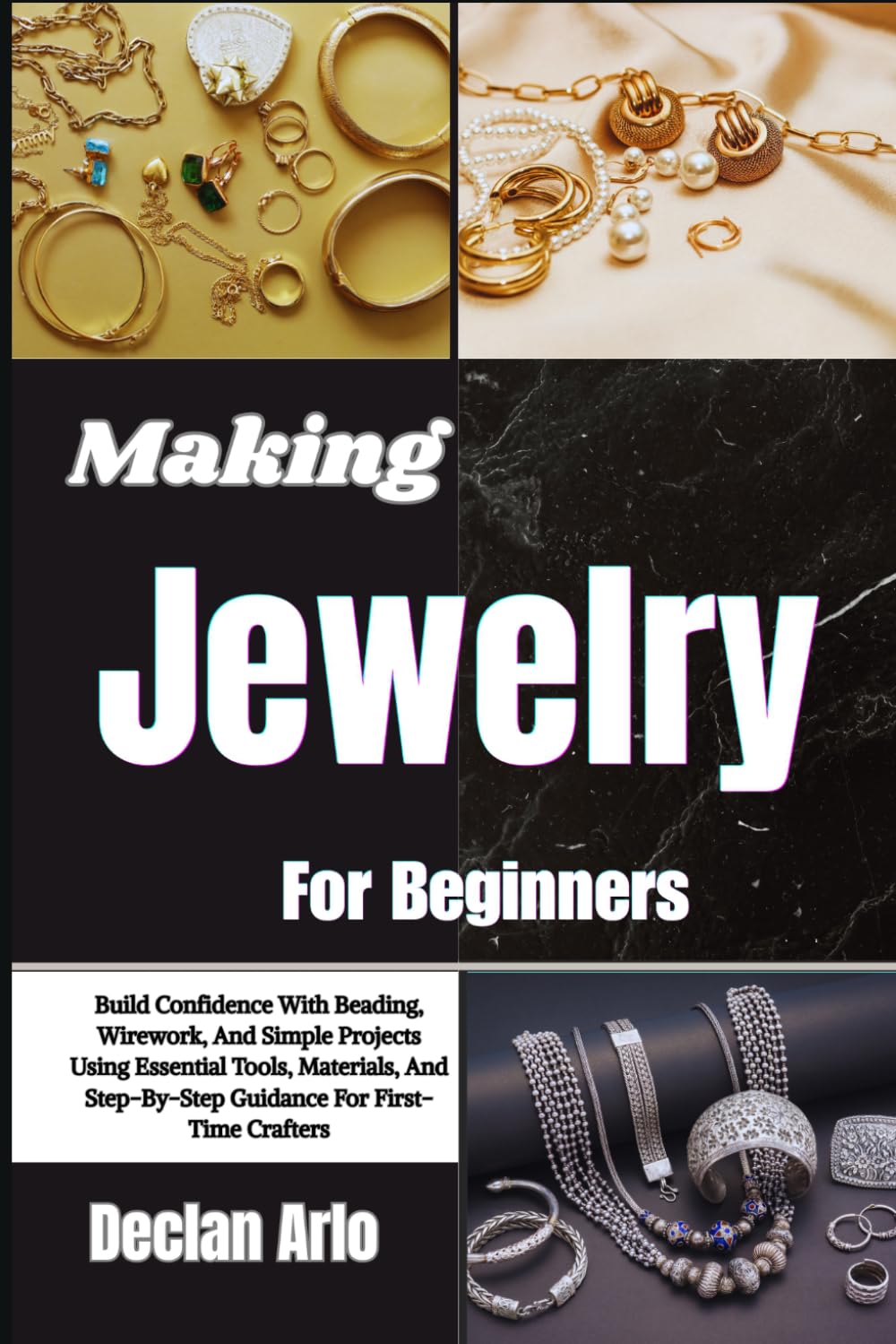 Making Jewelry For Beginners: Build Confidence With Beading, Wirework, And Simple Projects Using Essential Tools, Materials, And Step-By-Step Guidance For First-Time Crafters