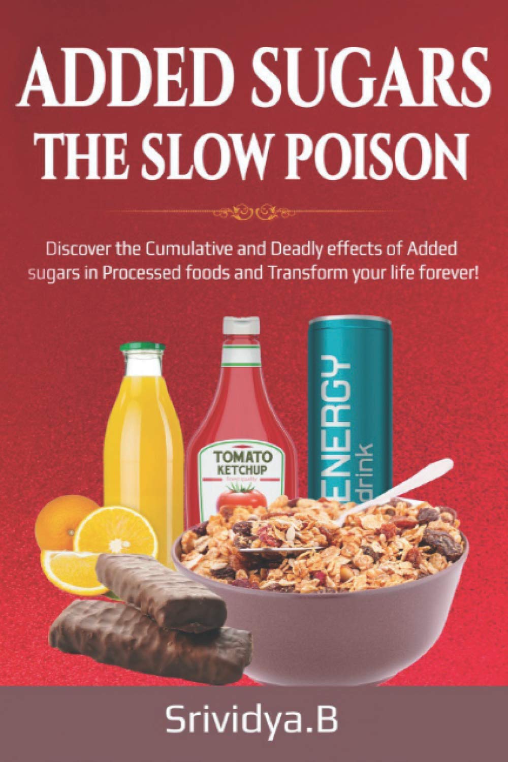 Added Sugars- The Slow Poison: Discover the cumulative & deadly effects of added sugars in Processed sugars & Transform Your life forever!