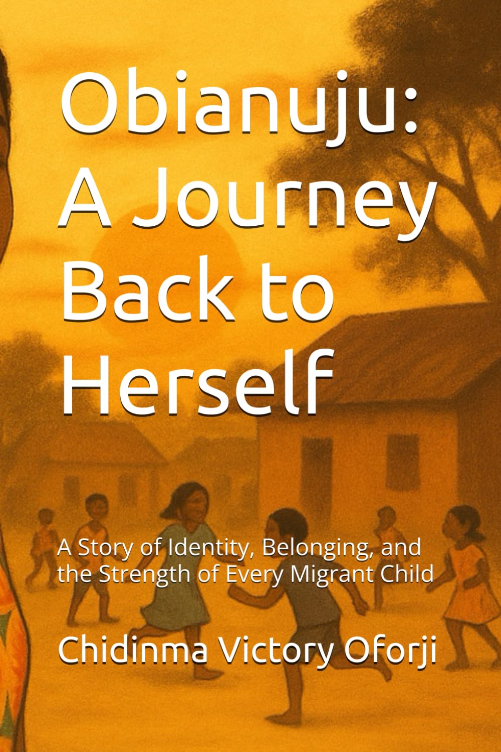 Obianuju: A Journey Back to Herself: A Story of Identity, Belonging, and the Strength of Every Migrant Child