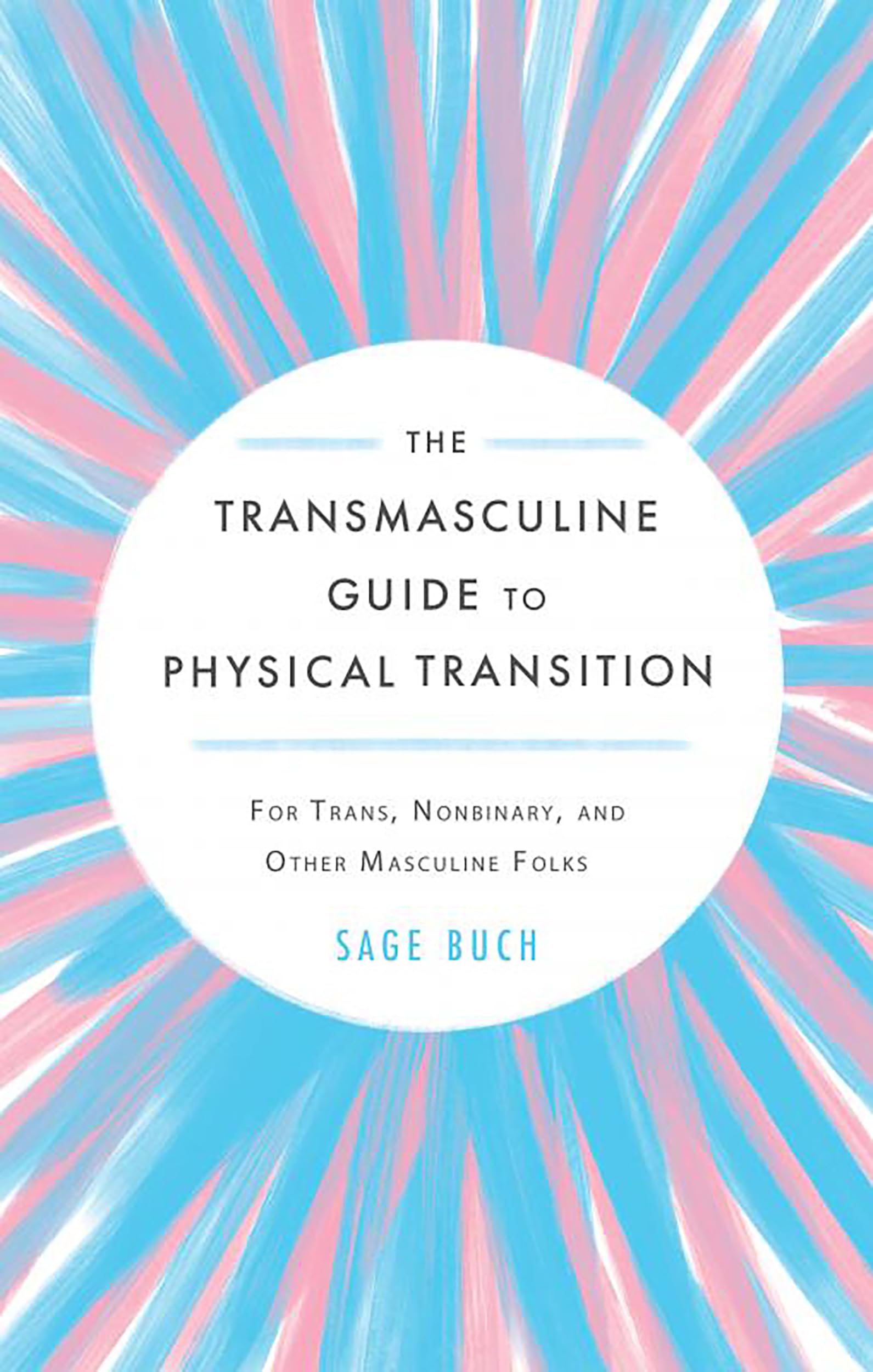 Transmasculine Guide To Physical Transition, The: For Trans, Nonbinary, and Other Masculine Folks
