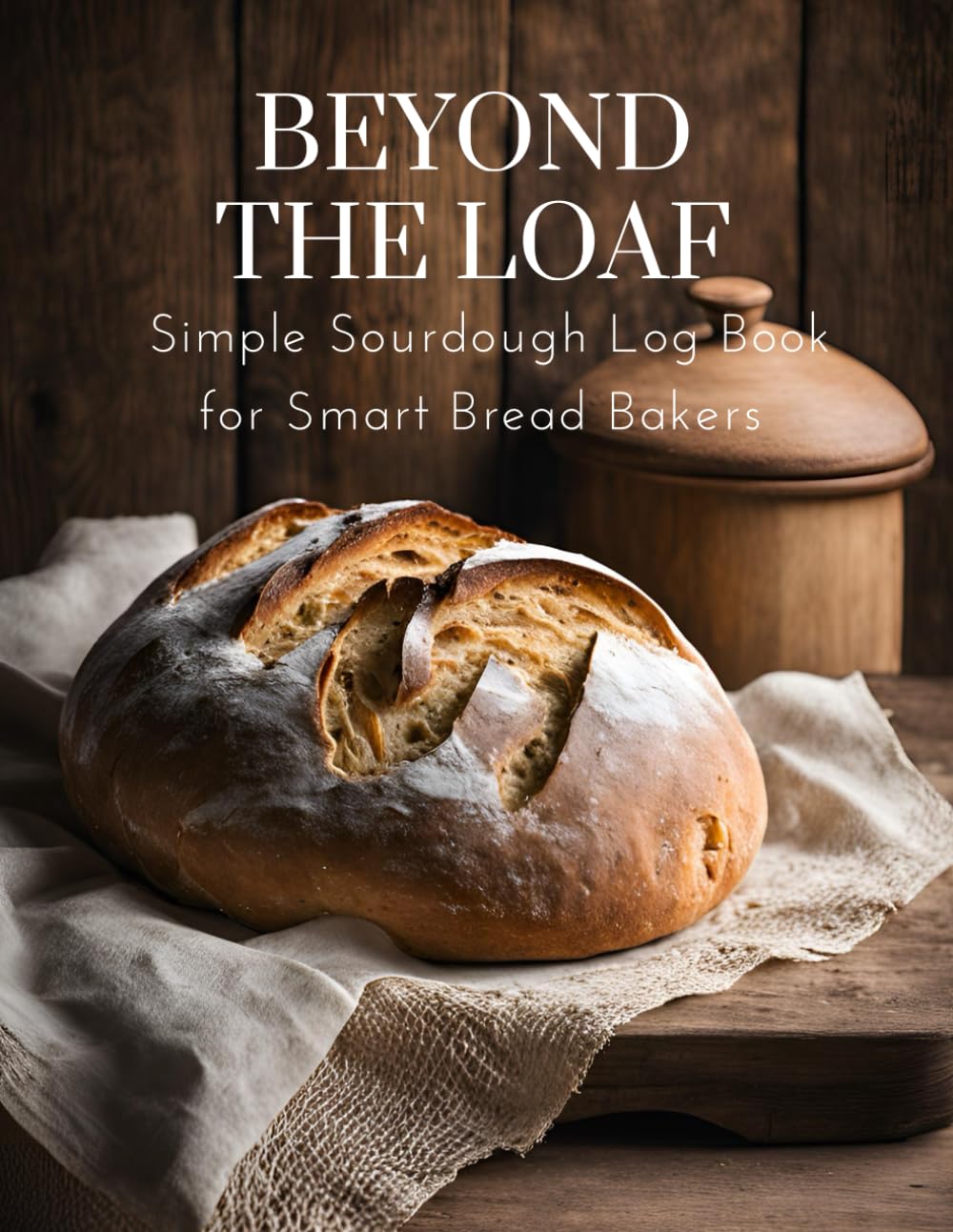 Beyond The Loaf: Simple Sourdough Log Book for Smart Bread Bakers || 15 Creative Sourdough Recipes That Aren’t Bread (Beyond The Loaf: The Art and Business of Sourdough)