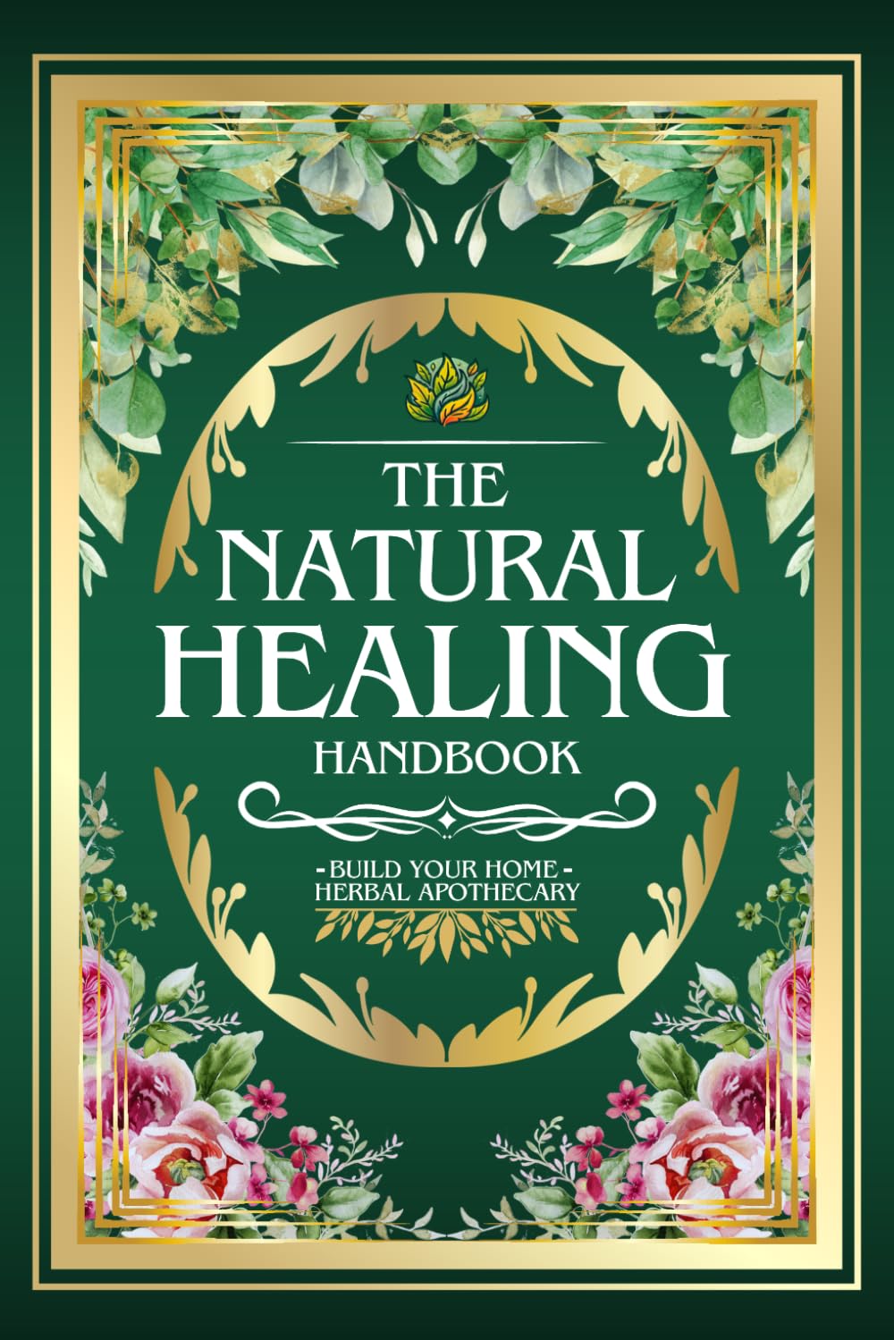 THE NATURAL HEALING HANDBOOK: The Complete Herbal Medicine Guide | 1,000+ Natural Remedies and Recipes to Reduce Inflammation, Restore Inner Balance, ... and the Timeless Power of Medicinal Plants)