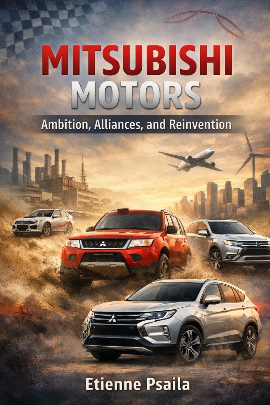 Mitsubishi Motors: Ambition, Alliances, and Reinvention (Complete Histories of the World's Car Makers)