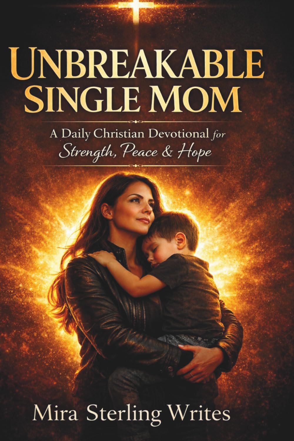 The Unbreakable Single Mom: A 365-Day Christian Devotional of Faith, Strength, and Hope for Single Mothers Raising Their Children Alone