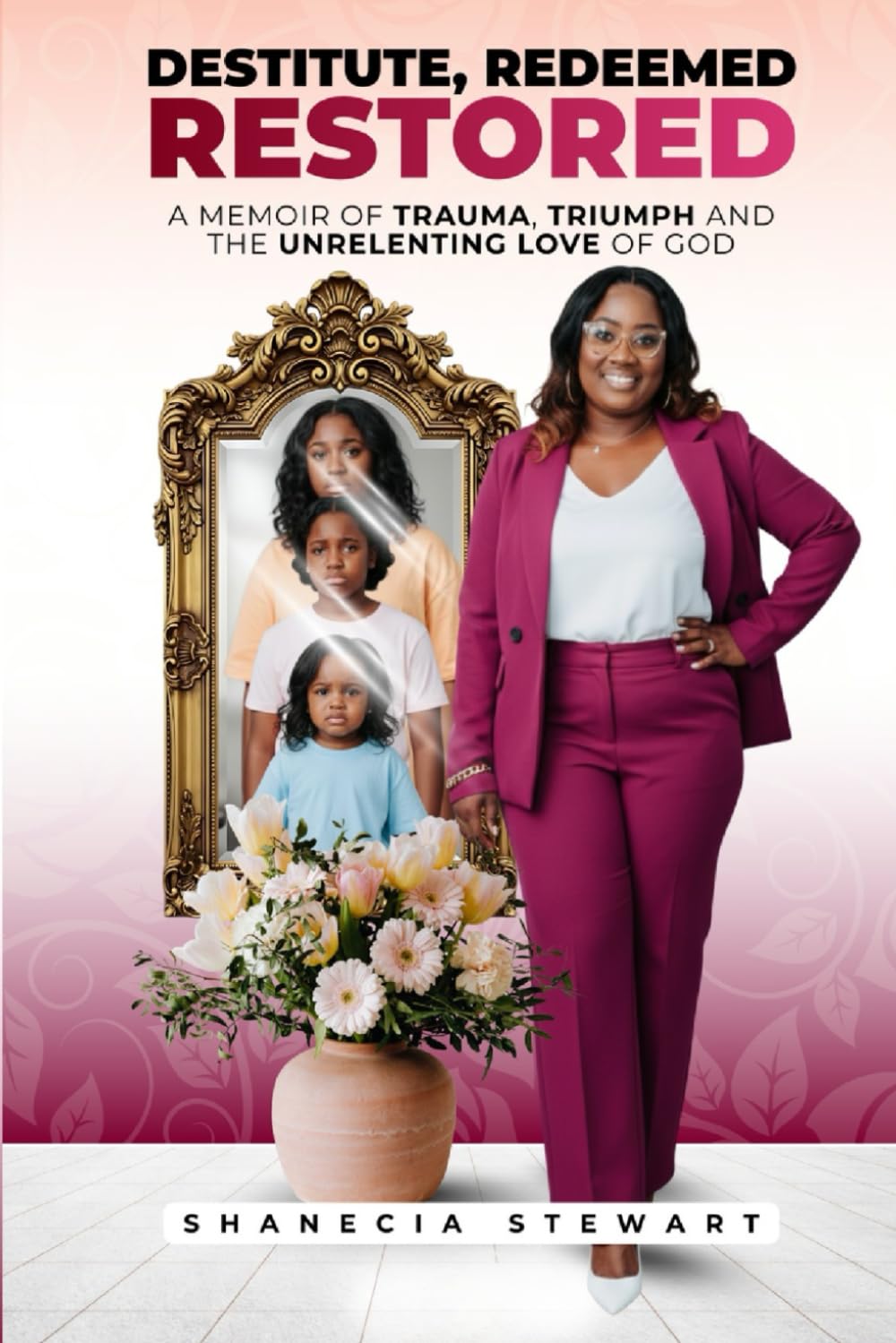 DESTITUTE. REDEEMED. RESTORED.: A Memoir of Trauma, Triumph, and the Unrelenting Love of God