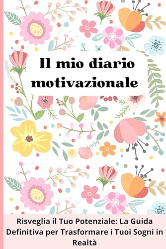 Il mio diario motivazionale: Risveglia il Tuo Potenziale: La guida definitiva per trasformare i ruoi sogni in realtà