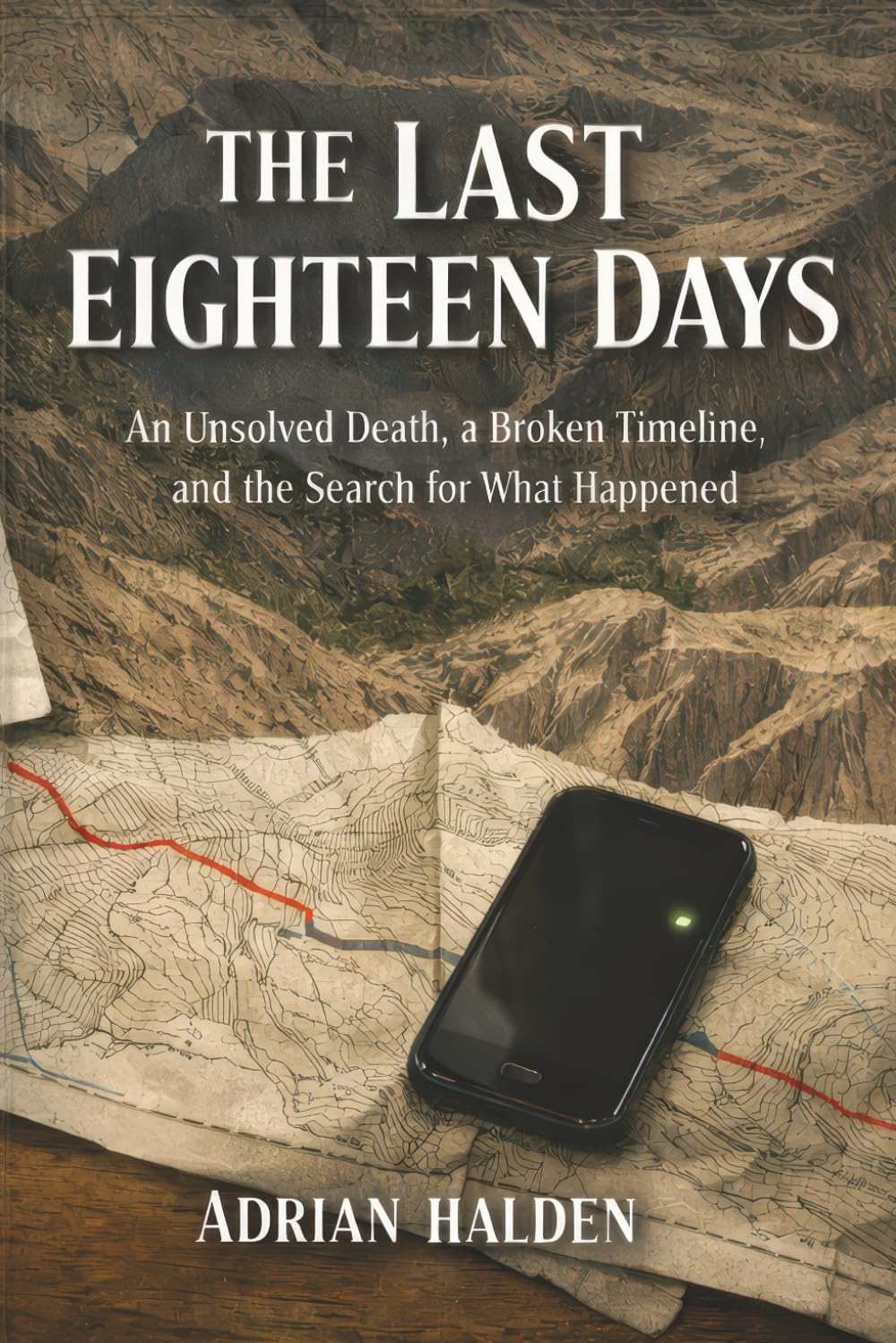 The Last Eighteen Days: An Unsolved Death, a Broken Timeline, and the Search for What Happened