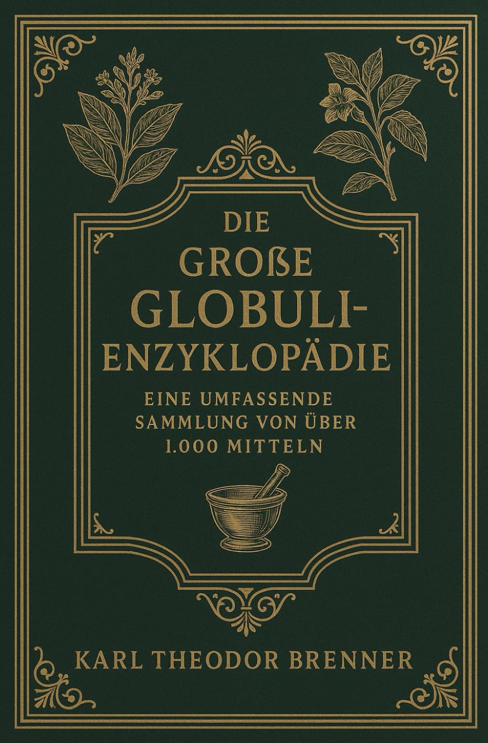 Die große Globuli-Enzyklopädie von K.T. Brenner - Herkunft, Potenzen und Anwendungen: Eine umfassende Sammlung von über 1000 Mitteln