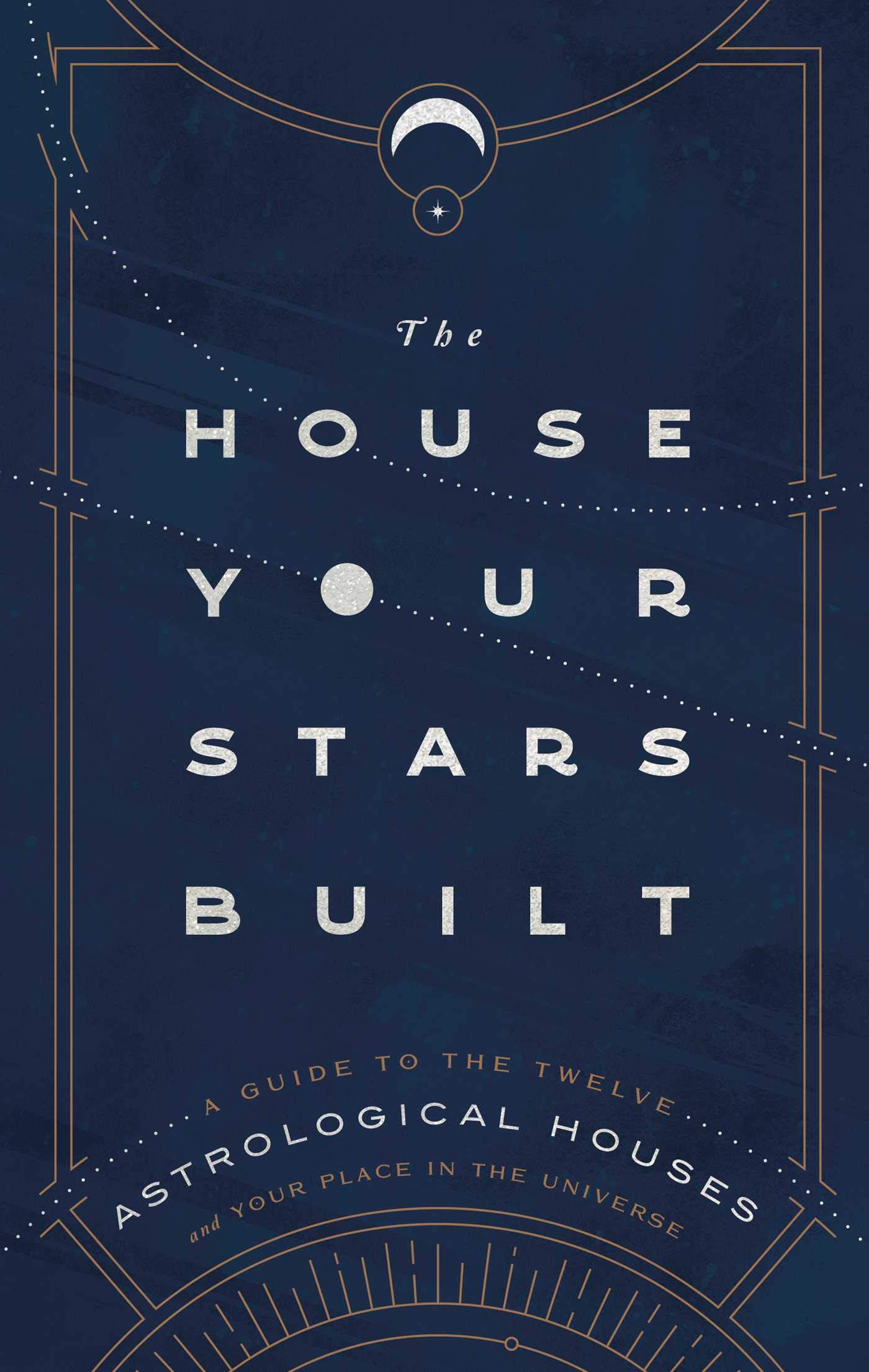 The House Your Stars Built: A Guide to the Twelve Astrological Houses and Your Place in the Universe