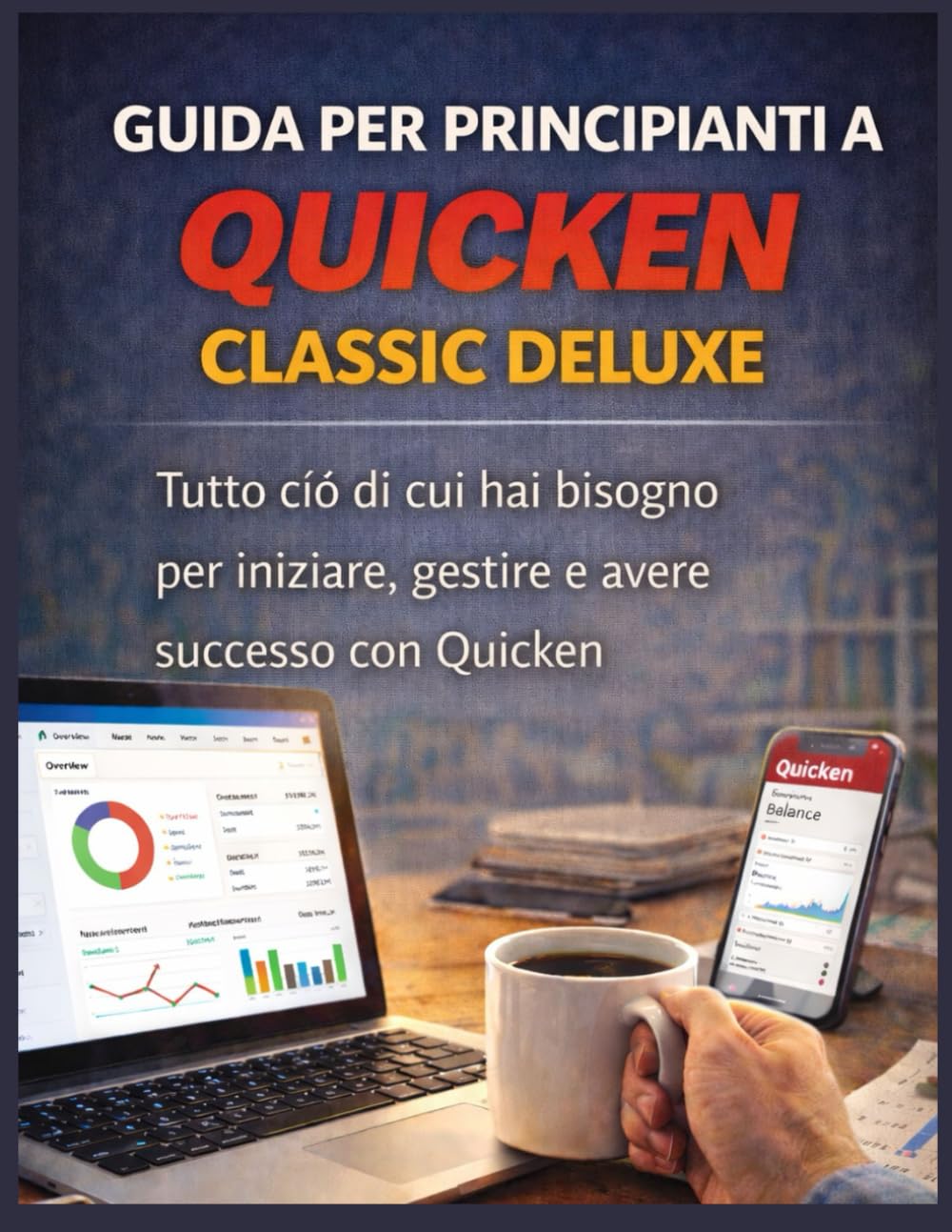 GUIDA PER PRINCIPIANTI A QUICKEN CLASSIC DELUXE: Tutto ciò di cui hai bisogno per iniziare, gestire e avere successo con Quicken
