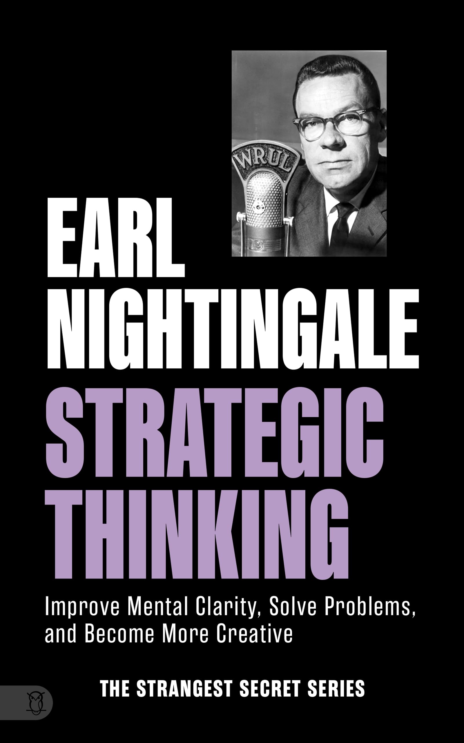 Earl Nightingale's Strategic Thinking: Improve Mental Clarity, Solve Problems, and Become More Creative (The Strangest Secret Series)