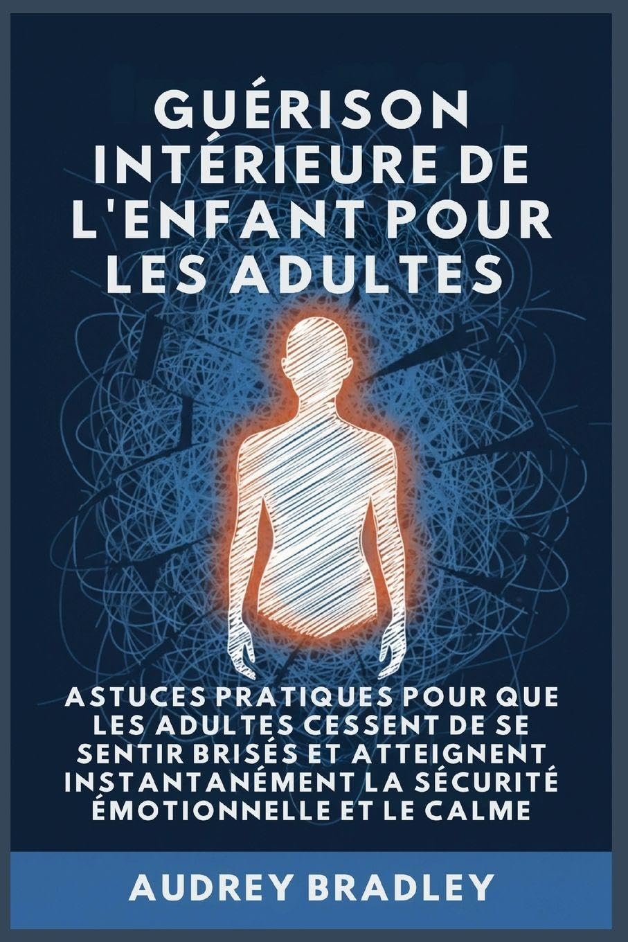 Guérison Intérieure de l'Enfant pour les Adultes: Astuces pratiques pour que les Adultes Cessent de se Sentir Brisés et atteignent Instantanément la Sécurité Émotionnelle et le Calme: 1