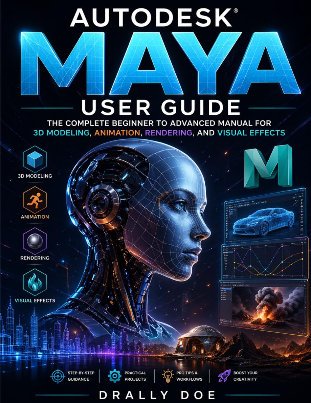 Autodesk Maya User Guide: THE COMPLETE BEGINNER TO ADVANCED MANUAL FOR 3D MODELLING, ANIMATION, REDENRING, AND VISUAL EFFECTS