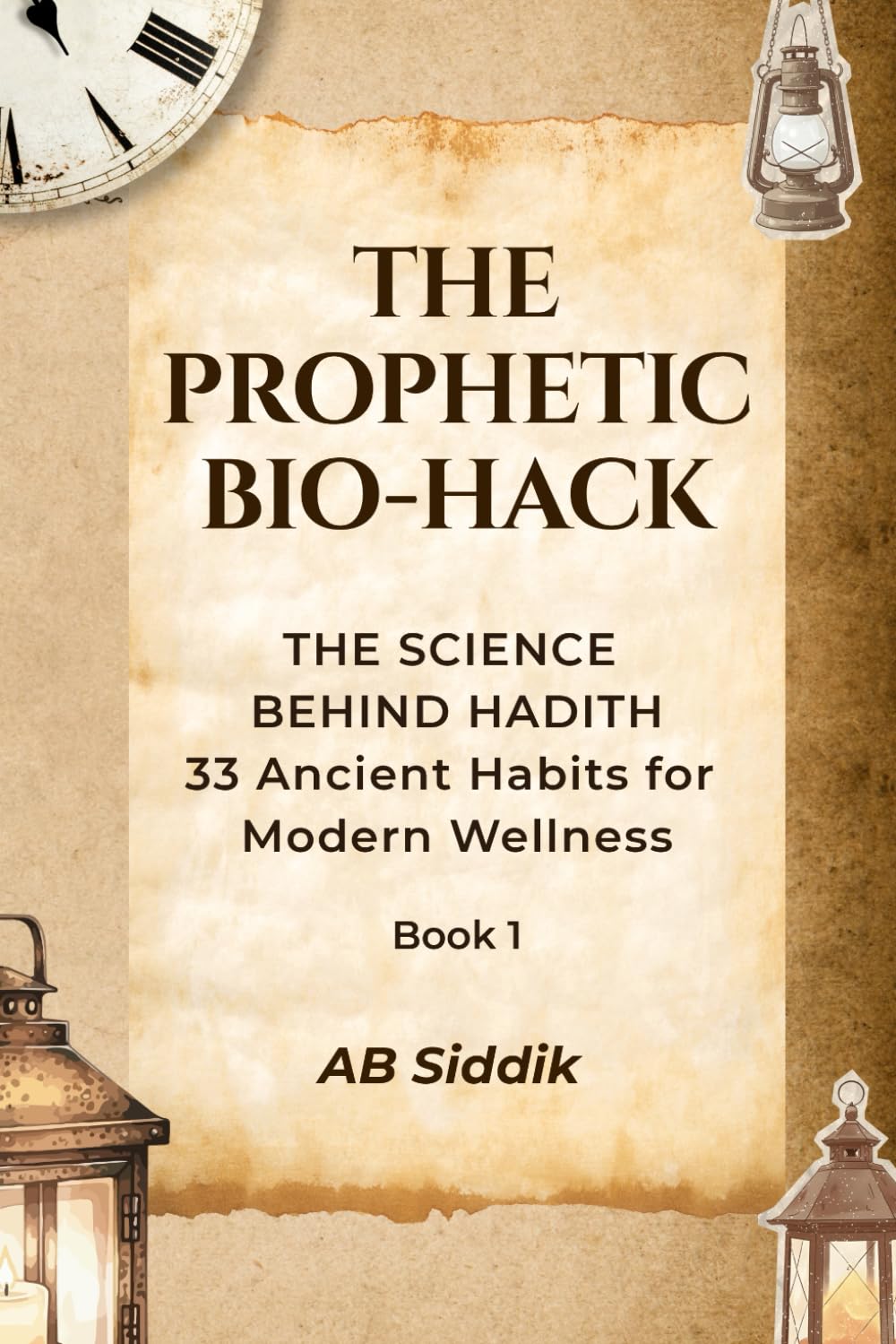 The Prophetic Bio-Hack: Ancient Habits Explained Through Modern Science (Volume 1): 33 Timeless Habits from the Life of Prophet Muhammad and Their ... Health, Nutrition, and Circadian Science