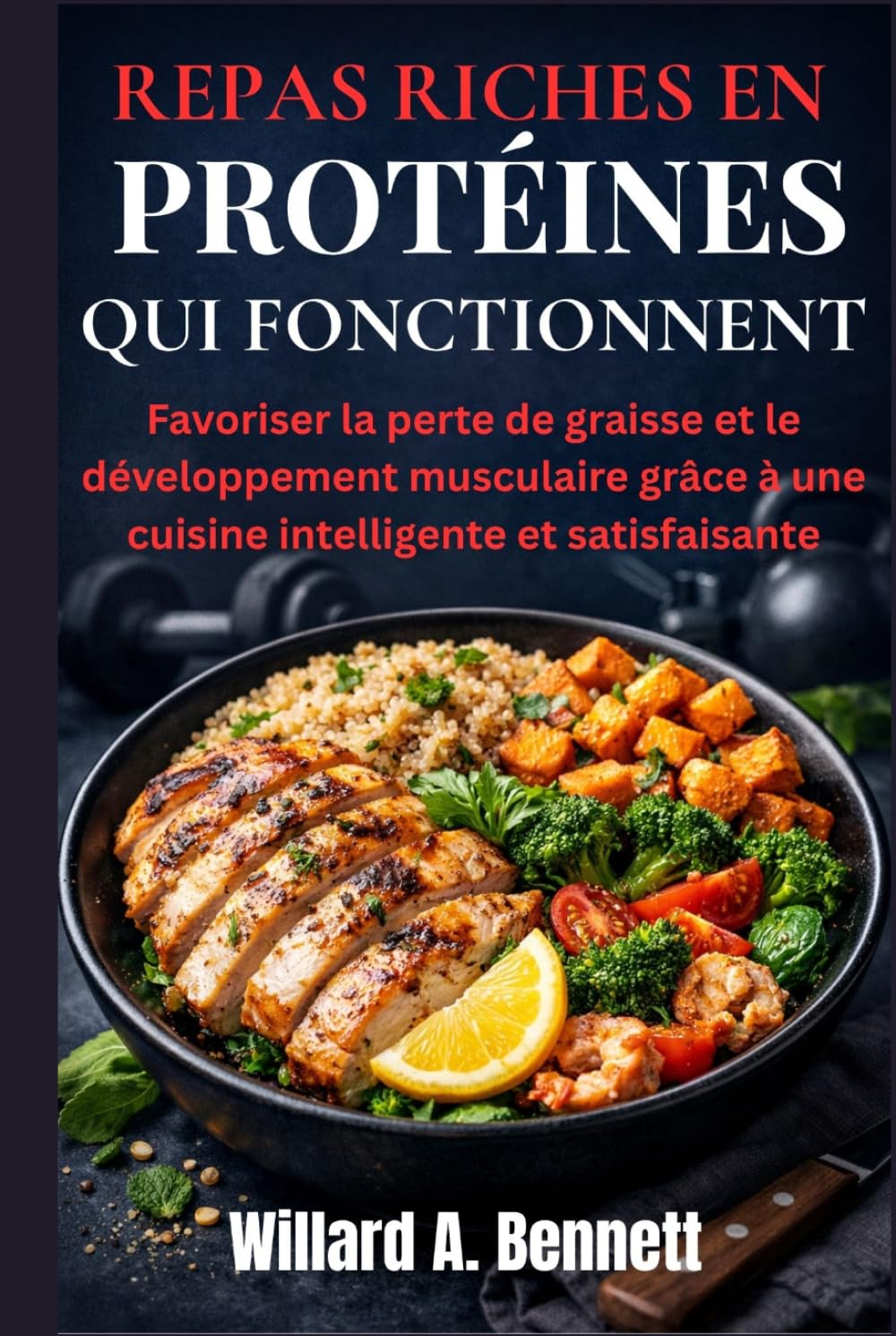 REPAS RICHES EN PROTÉINES QUI FONCTIONNENT: Favoriser la perte de graisse et le développement musculaire grâce à une cuisine intelligente et satisfaisante