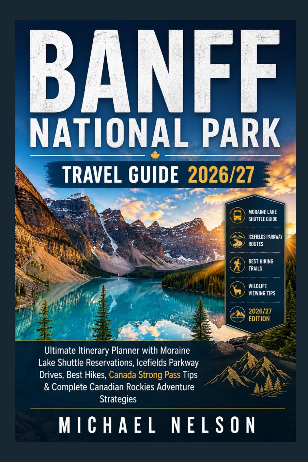 Banff National Park Travel Guide 2026/27: Ultimate Itinerary Planner with Moraine Lake Shuttle Reservations, Icefields Parkway Drives, Best Hikes, ... Canadian Rockies Adventure Strategies