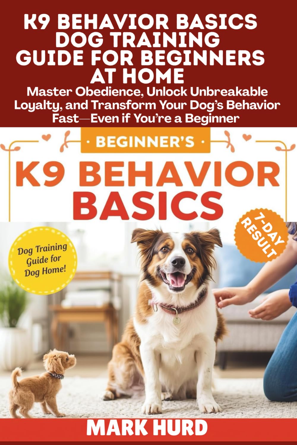 K9 BEHAVIOR BASICS DOG TRAINING GUIDE FOR BEGINNERS AT HOME: Master Obedience, Unlock Unbreakable Loyalty, and Transform Your Dog’s Behavior Fast—Even ... a Beginner (POSITIVE REINFORCEMENT PET HOME)